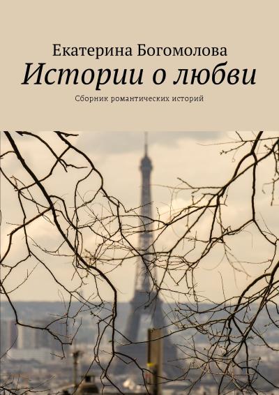 Книга Истории о любви. Сборник романтических историй (Екатерина Богомолова)